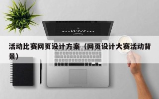 河源活动比赛网页设计方案（网页设计大赛活动背景）
